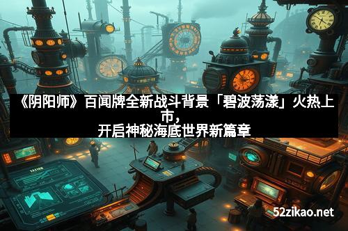 《阴阳师》百闻牌全新战斗背景「碧波荡漾」火热上市，开启神秘海底世界新篇章